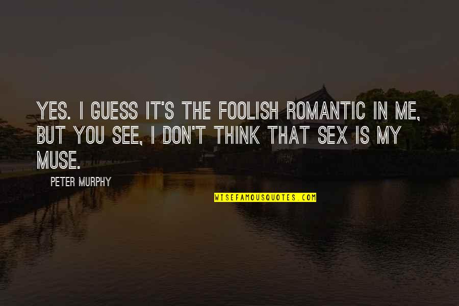 I See You In Me Quotes By Peter Murphy: Yes. I guess it's the foolish romantic in