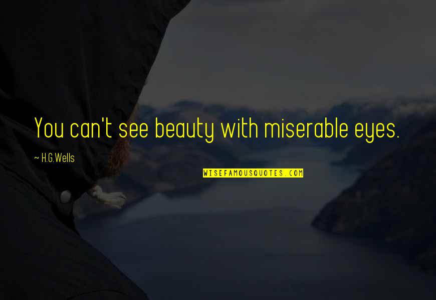 I See Your Beauty Quotes By H.G.Wells: You can't see beauty with miserable eyes.