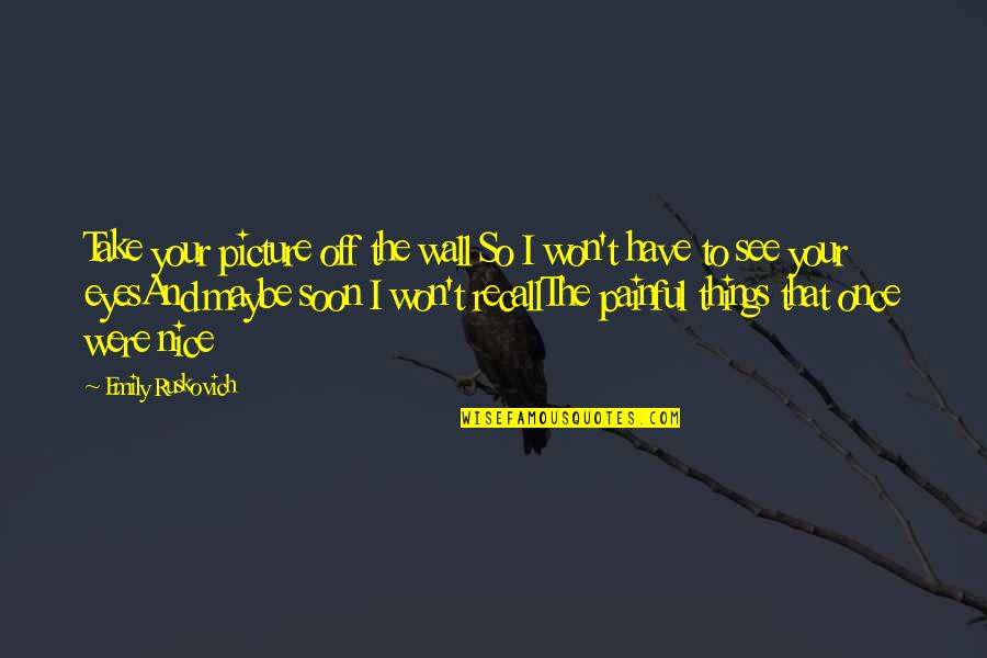 I See Your Eyes Quotes By Emily Ruskovich: Take your picture off the wall So I I See Your Eyes Quotes By Emily Ruskovich: Take your picture off the wall So I