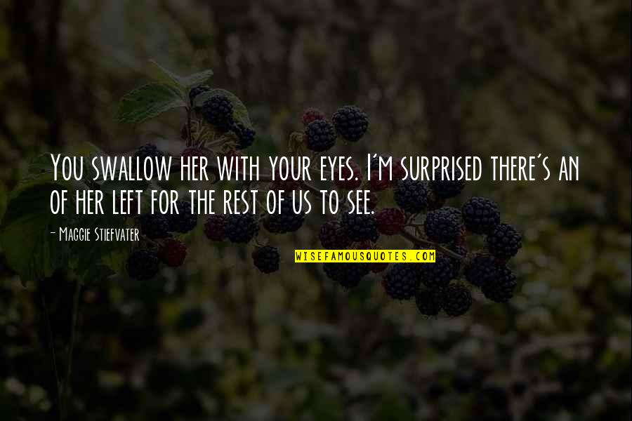 I See Your Eyes Quotes By Maggie Stiefvater: You swallow her with your eyes. I'm surprised I See Your Eyes Quotes By Maggie Stiefvater: You swallow her with your eyes. I'm surprised