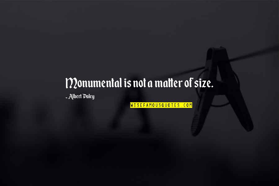 I Serve A Living God Quotes By Albert Paley: Monumental is not a matter of size. I Serve A Living God Quotes By Albert Paley: Monumental is not a matter of size.