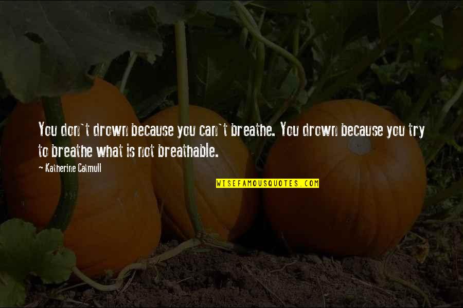 I Serve A Living God Quotes By Katherine Catmull: You don't drown because you can't breathe. You I Serve A Living God Quotes By Katherine Catmull: You don't drown because you can't breathe. You