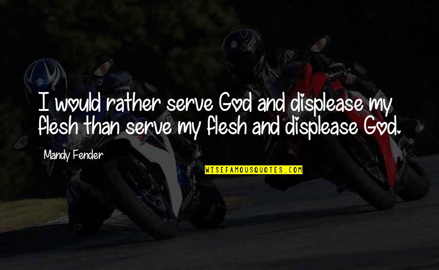 I Serve A Living God Quotes By Mandy Fender: I would rather serve God and displease my I Serve A Living God Quotes By Mandy Fender: I would rather serve God and displease my