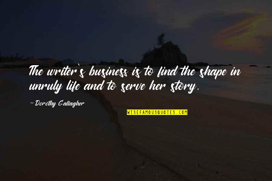 I Serve My Story Quotes By Dorothy Gallagher: The writer's business is to find the shape