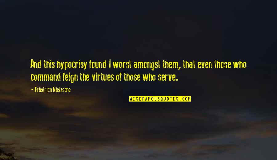I Serve Quotes By Friedrich Nietzsche: And this hypocrisy found I worst amongst them,
