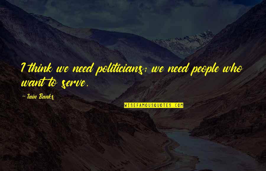 I Serve Quotes By Iain Banks: I think we need politicians; we need people