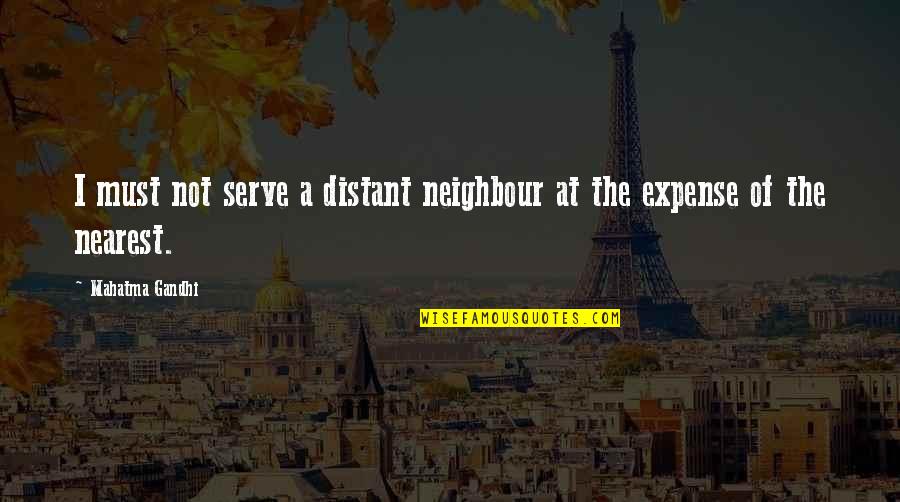 I Serve Quotes By Mahatma Gandhi: I must not serve a distant neighbour at