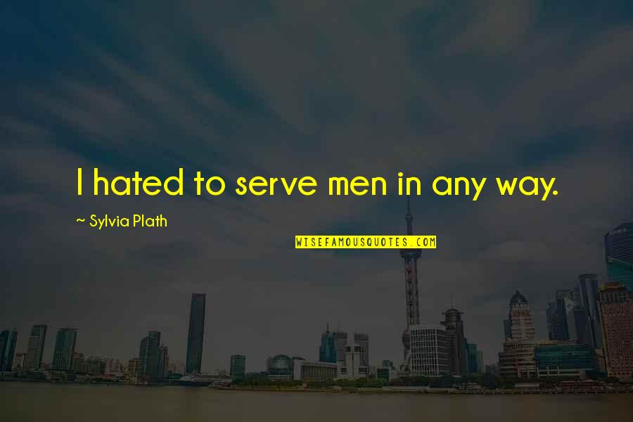 I Serve Quotes By Sylvia Plath: I hated to serve men in any way.