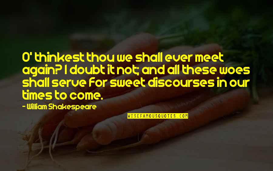 I Serve Quotes By William Shakespeare: O' thinkest thou we shall ever meet again?