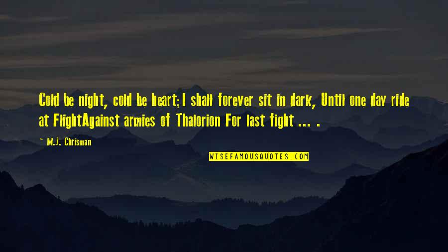 I Shall Fight No More Forever Quotes By M.J. Chrisman: Cold be night, cold be heart;I shall forever I Shall Fight No More Forever Quotes By M.J. Chrisman: Cold be night, cold be heart;I shall forever