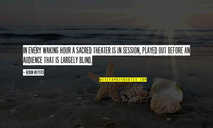 I Shall Fight No More Forever Quotes By Robin Meyers: In every waking hour a sacred theater is I Shall Fight No More Forever Quotes By Robin Meyers: In every waking hour a sacred theater is