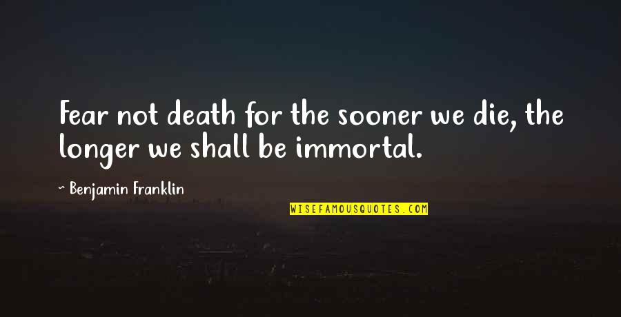 I Shall Not Fear Quotes By Benjamin Franklin: Fear not death for the sooner we die,
