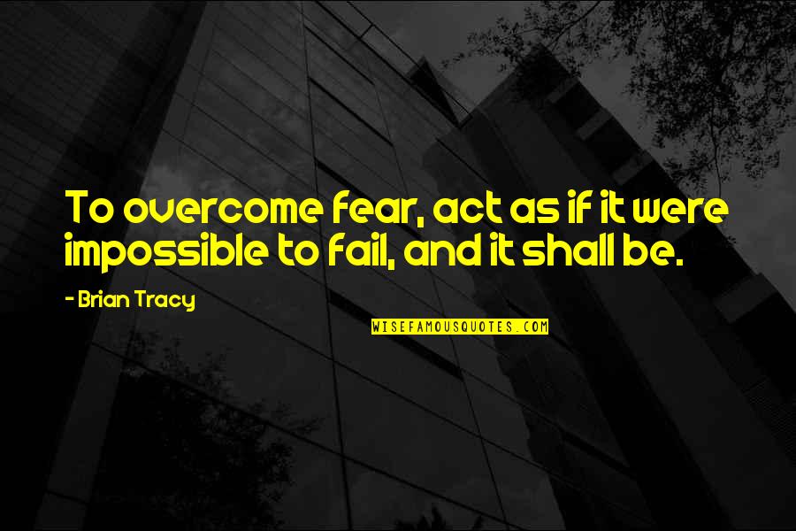 I Shall Not Fear Quotes By Brian Tracy: To overcome fear, act as if it were