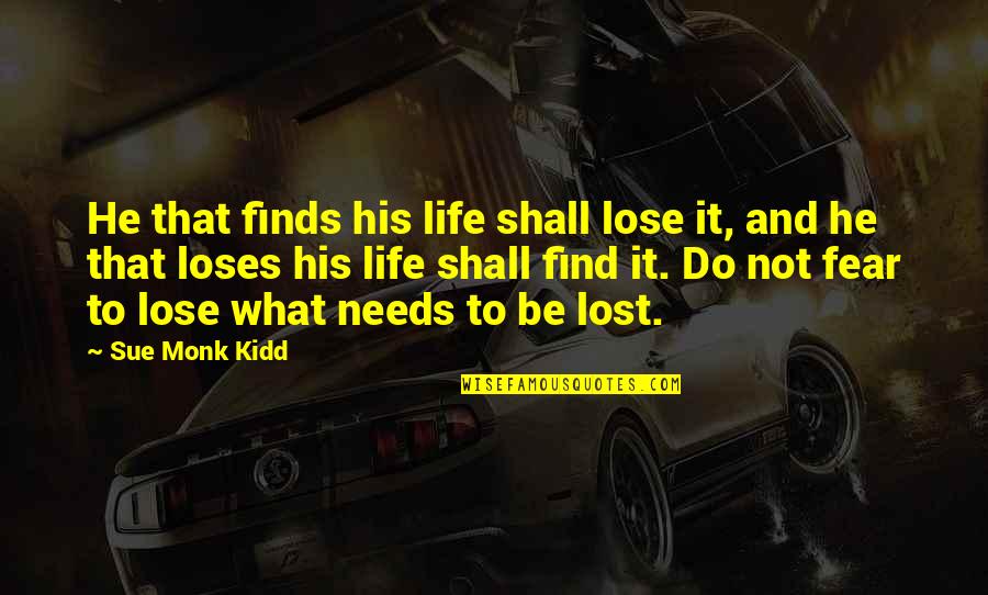 I Shall Not Fear Quotes By Sue Monk Kidd: He that finds his life shall lose it,