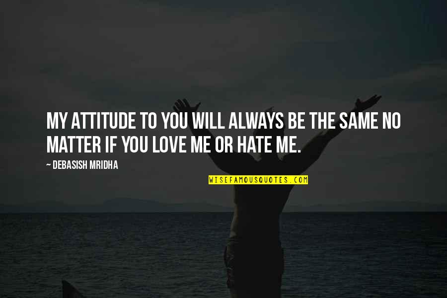 I Shall Not Hate Quotes By Debasish Mridha: My attitude to you will always be the