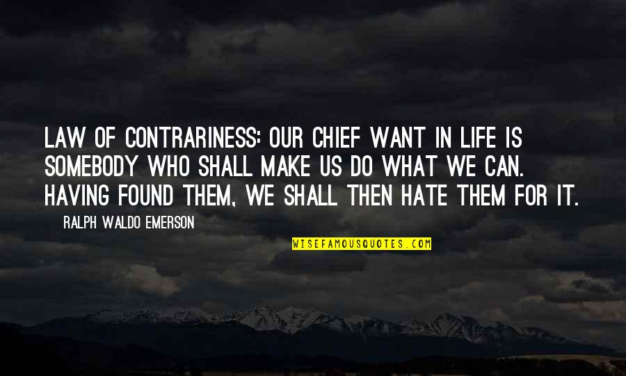 I Shall Not Hate Quotes By Ralph Waldo Emerson: Law of Contrariness: Our chief want in life