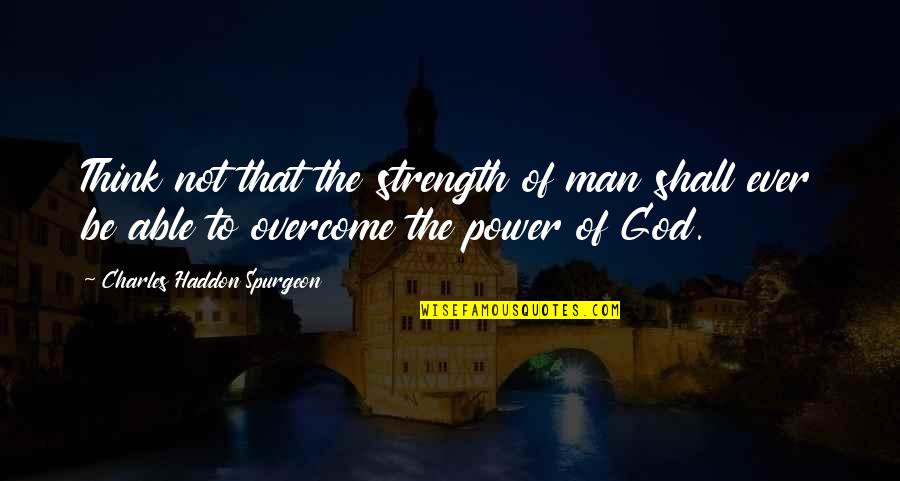 I Shall Overcome Quotes By Charles Haddon Spurgeon: Think not that the strength of man shall