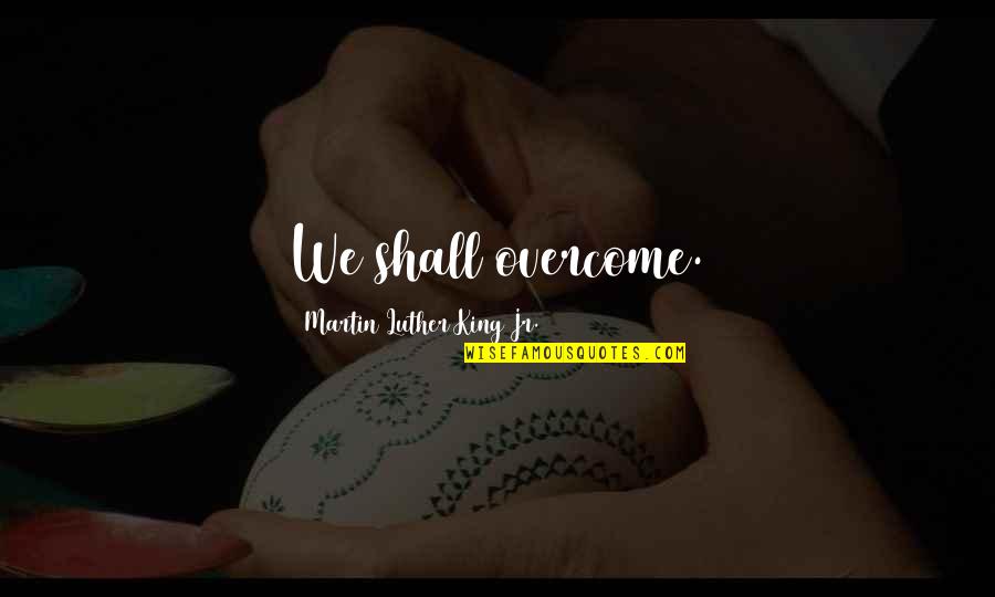 I Shall Overcome Quotes By Martin Luther King Jr.: We shall overcome.