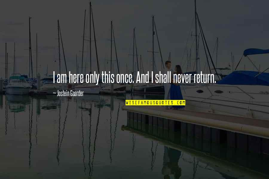 I Shall Return Quotes By Jostein Gaarder: I am here only this once. And I