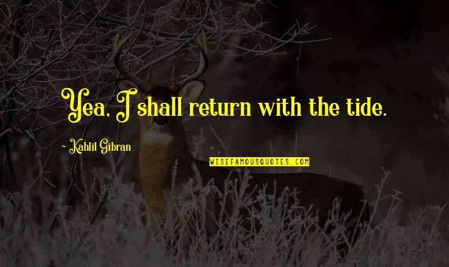 I Shall Return Quotes By Kahlil Gibran: Yea, I shall return with the tide.