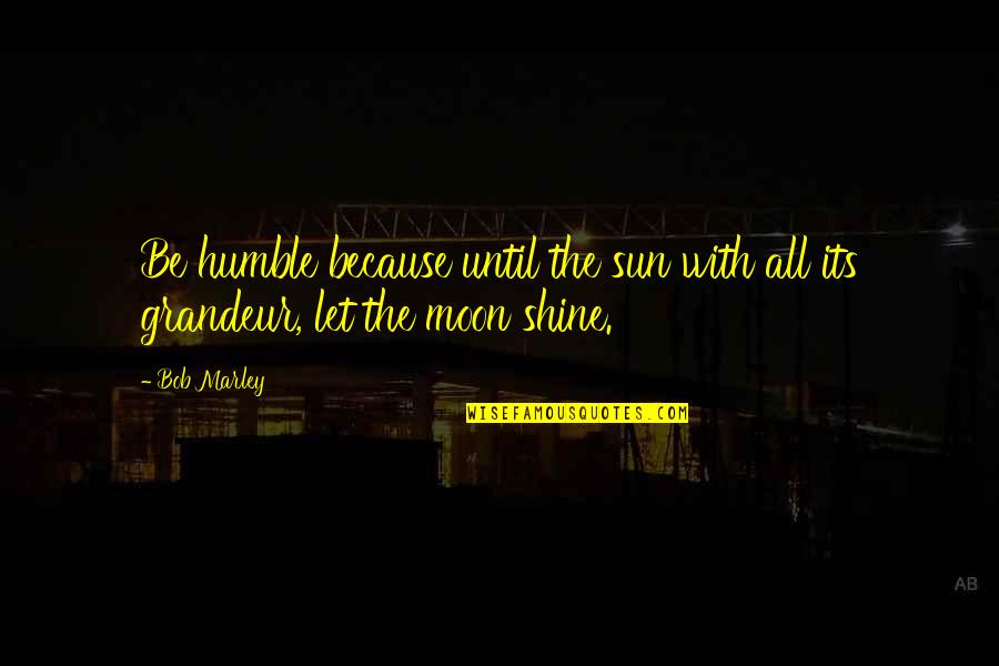 I Shine Because Of You Quotes By Bob Marley: Be humble because until the sun with all