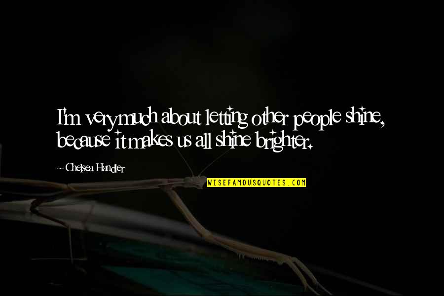 I Shine Because Of You Quotes By Chelsea Handler: I'm very much about letting other people shine,