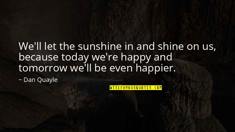 I Shine Because Of You Quotes By Dan Quayle: We'll let the sunshine in and shine on