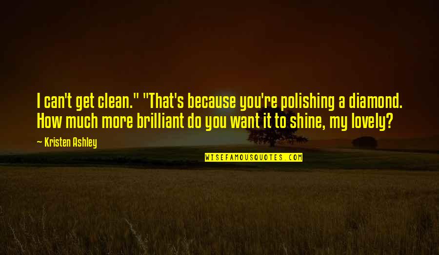 I Shine Because Of You Quotes By Kristen Ashley: I can't get clean." "That's because you're polishing