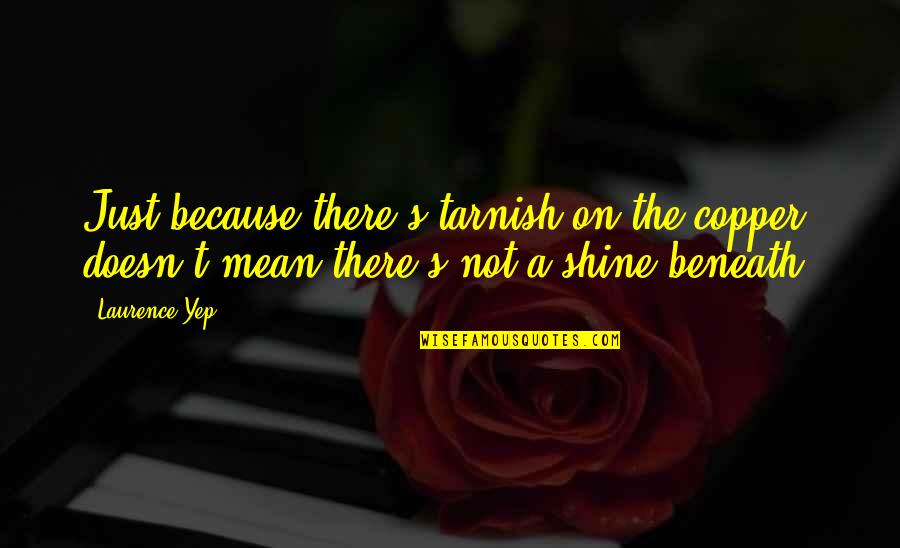 I Shine Because Of You Quotes By Laurence Yep: Just because there's tarnish on the copper, doesn't