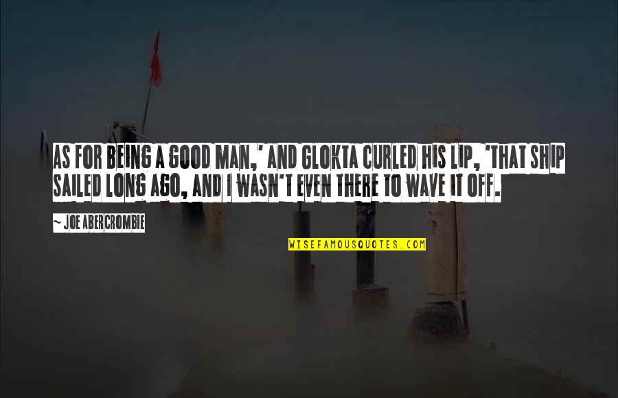 I Ship It Quotes By Joe Abercrombie: As for being a good man,' and Glokta I Ship It Quotes By Joe Abercrombie: As for being a good man,' and Glokta