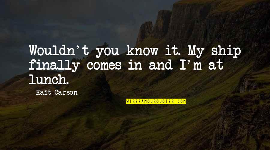 I Ship It Quotes By Kait Carson: Wouldn't you know it. My ship finally comes