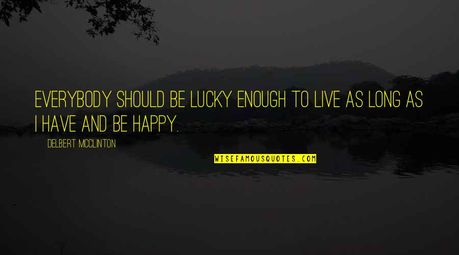 I Should Be Happy Quotes By Delbert McClinton: Everybody should be lucky enough to live as