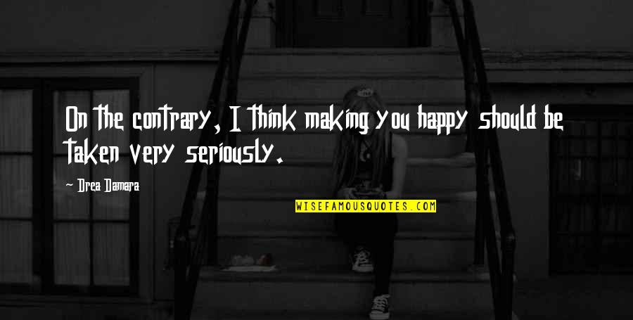 I Should Be Happy Quotes By Drea Damara: On the contrary, I think making you happy