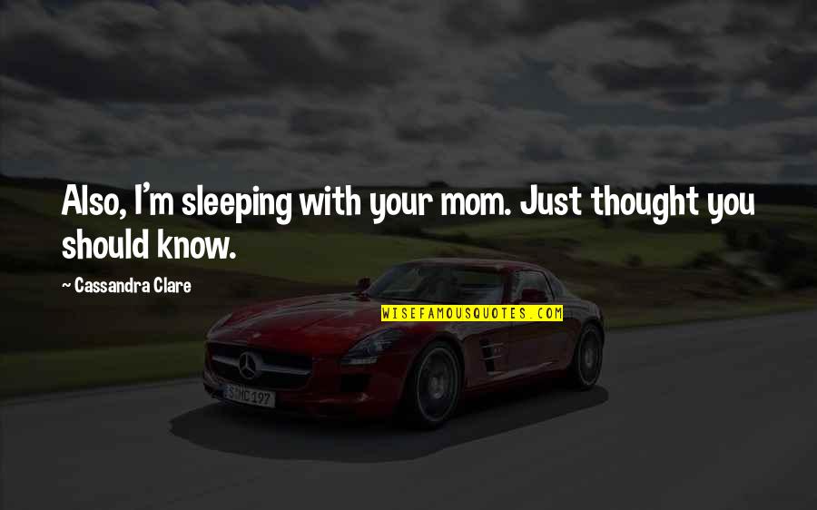 I Should Be Sleeping Quotes By Cassandra Clare: Also, I'm sleeping with your mom. Just thought