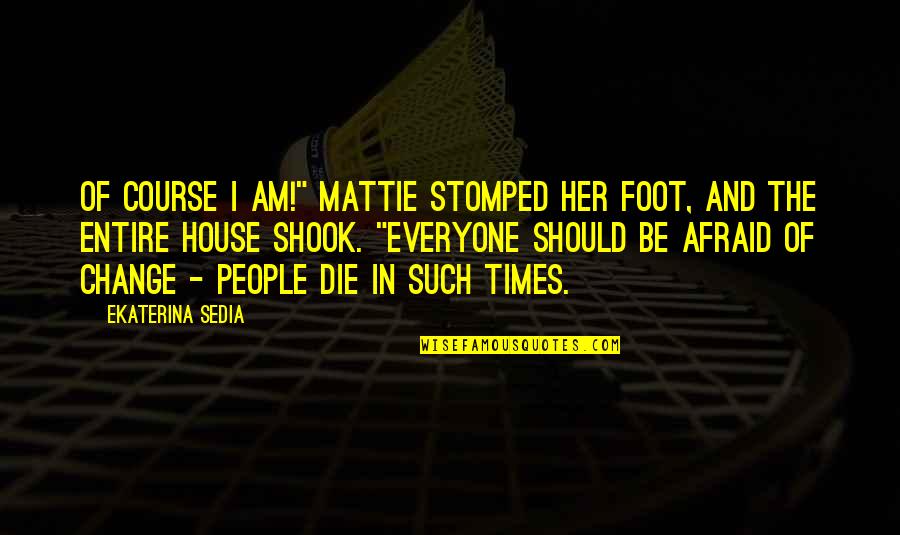 I Should Change Quotes By Ekaterina Sedia: Of course I am!" Mattie stomped her foot,