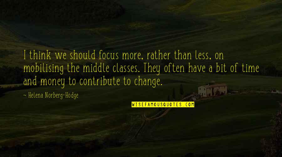 I Should Change Quotes By Helena Norberg-Hodge: I think we should focus more, rather than