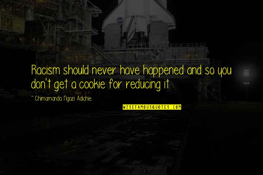 I Should Get Over You Quotes By Chimamanda Ngozi Adichie: Racism should never have happened and so you I Should Get Over You Quotes By Chimamanda Ngozi Adichie: Racism should never have happened and so you