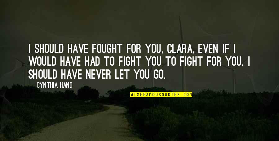 I Should Have Fought For You Quotes By Cynthia Hand: I should have fought for you, Clara, even
