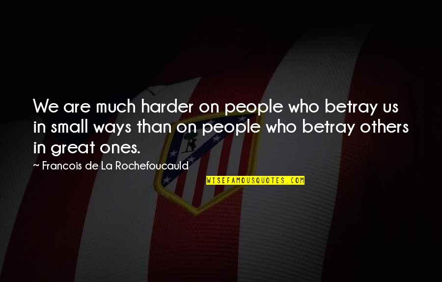 I Should Have Listened To You Quotes By Francois De La Rochefoucauld: We are much harder on people who betray I Should Have Listened To You Quotes By Francois De La Rochefoucauld: We are much harder on people who betray