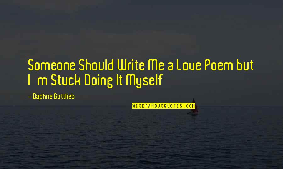 I Should Love Myself Quotes By Daphne Gottlieb: Someone Should Write Me a Love Poem but