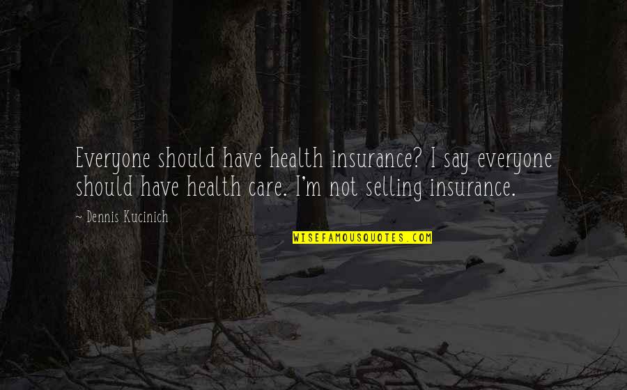 I Should Not Care Quotes By Dennis Kucinich: Everyone should have health insurance? I say everyone