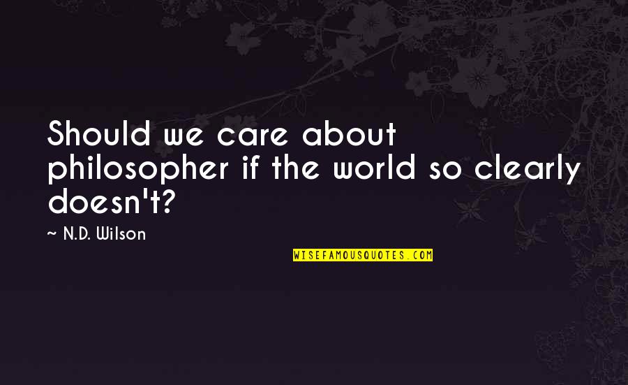 I Should Not Care Quotes By N.D. Wilson: Should we care about philosopher if the world