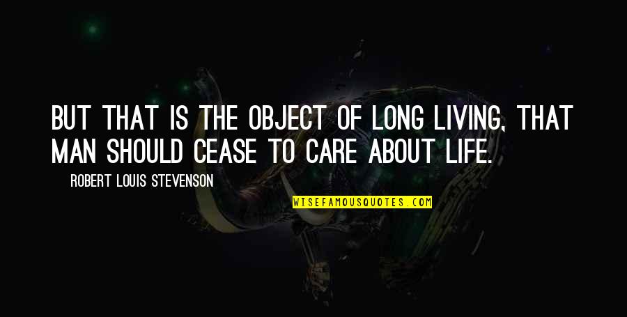 I Should Not Care Quotes By Robert Louis Stevenson: But that is the object of long living,