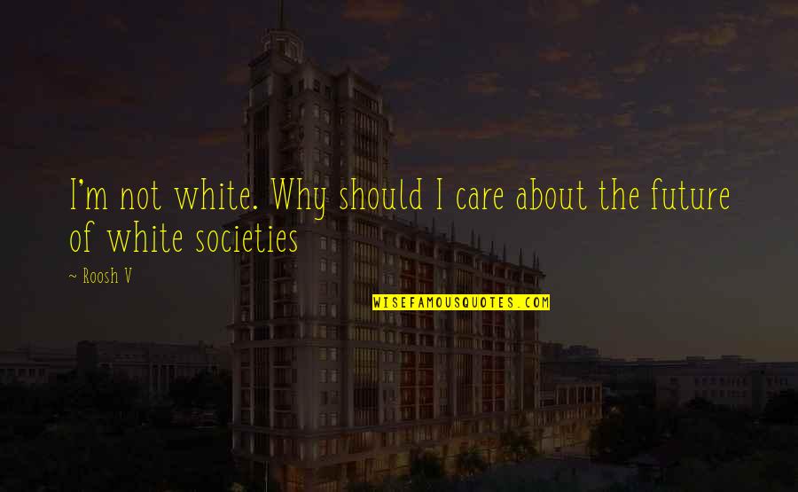 I Should Not Care Quotes By Roosh V: I'm not white. Why should I care about