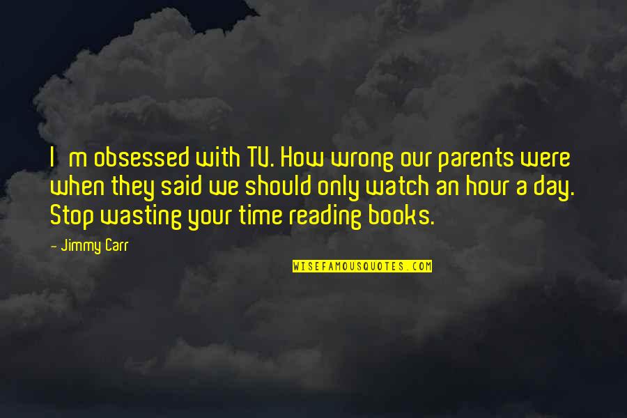 I Should Stop Quotes By Jimmy Carr: I'm obsessed with TV. How wrong our parents