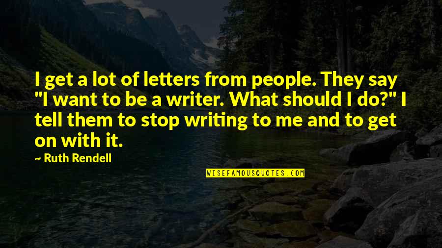 I Should Stop Quotes By Ruth Rendell: I get a lot of letters from people.