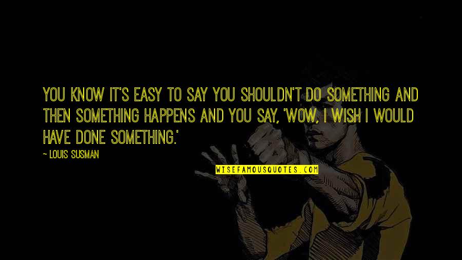 I Shouldn't Have Done That Quotes By Louis Susman: You know it's easy to say you shouldn't