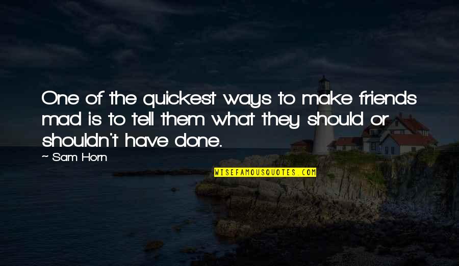 I Shouldn't Have Done That Quotes By Sam Horn: One of the quickest ways to make friends