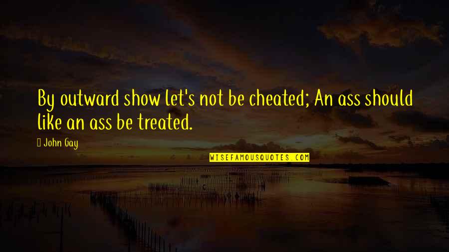 I Should've Cheated Quotes By John Gay: By outward show let's not be cheated; An