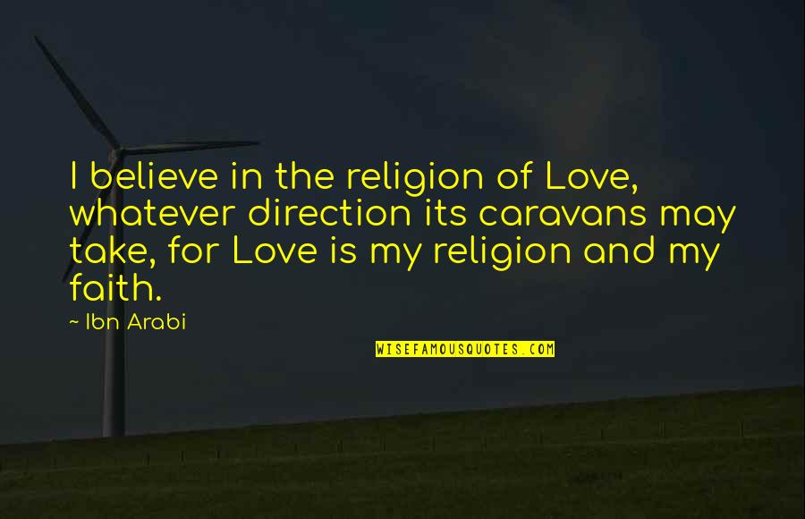 I Should've Never Let You Go Quotes By Ibn Arabi: I believe in the religion of Love, whatever